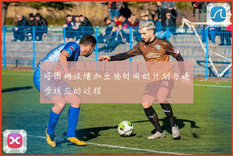 塔图姆谈增加出场时间的计划与逐步适应的过程