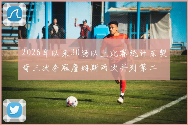 2026年以来30场以上比赛统计东契奇三次夺冠詹姆斯两次并列第二
