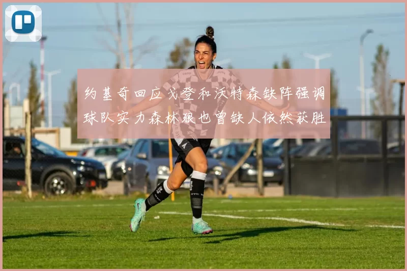 约基奇回应戈登和沃特森缺阵强调球队实力森林狼也曾缺人依然获胜