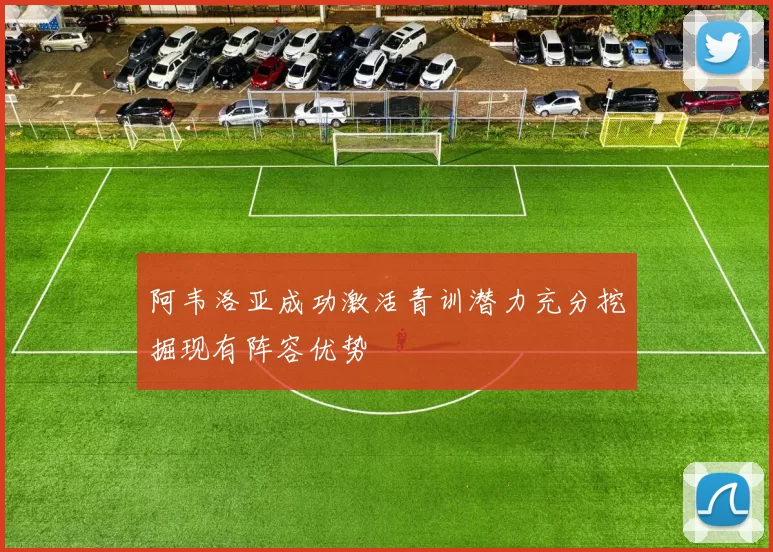 阿韦洛亚成功激活青训潜力充分挖掘现有阵容优势