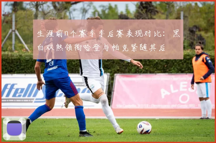 生涯前n个赛季季后赛表现对比：黑白双煞领衔哈登与帕克紧随其后