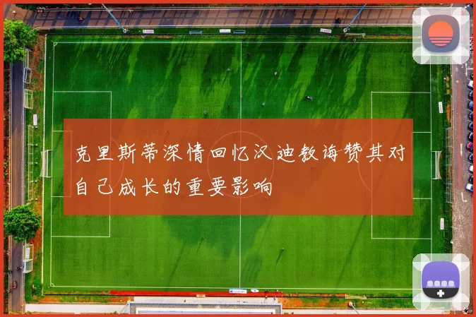 克里斯蒂深情回忆汉迪教诲赞其对自己成长的重要影响