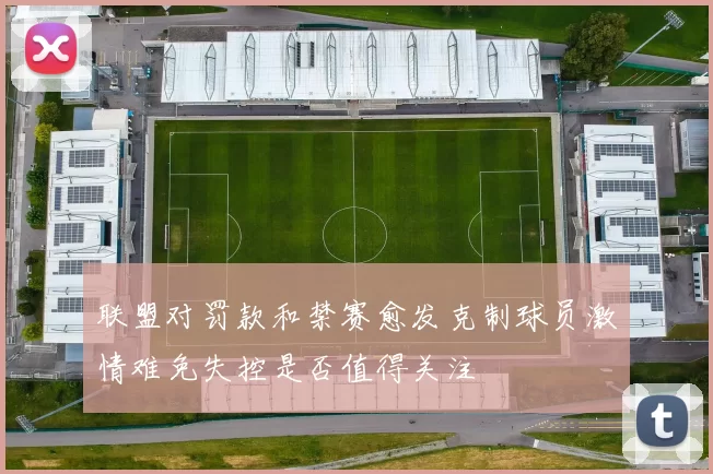 联盟对罚款和禁赛愈发克制球员激情难免失控是否值得关注
