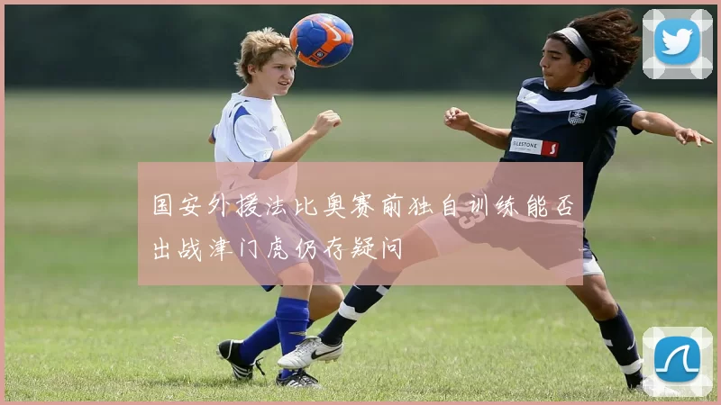 国安外援法比奥赛前独自训练能否出战津门虎仍存疑问