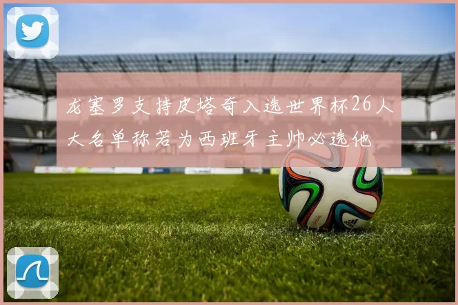 龙塞罗支持皮塔奇入选世界杯26人大名单称若为西班牙主帅必选他