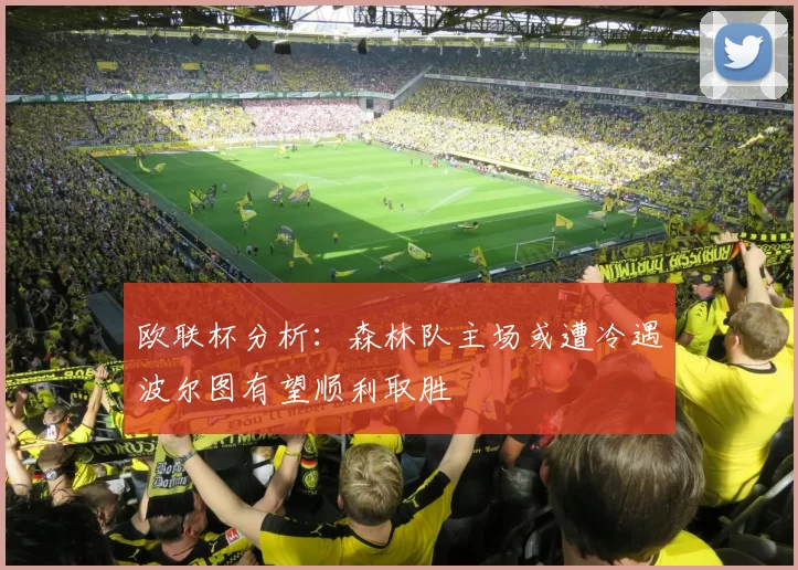 欧联杯分析：森林队主场或遭冷遇波尔图有望顺利取胜