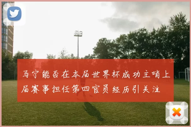 马宁能否在本届世界杯成功主哨上届赛事担任第四官员经历引关注