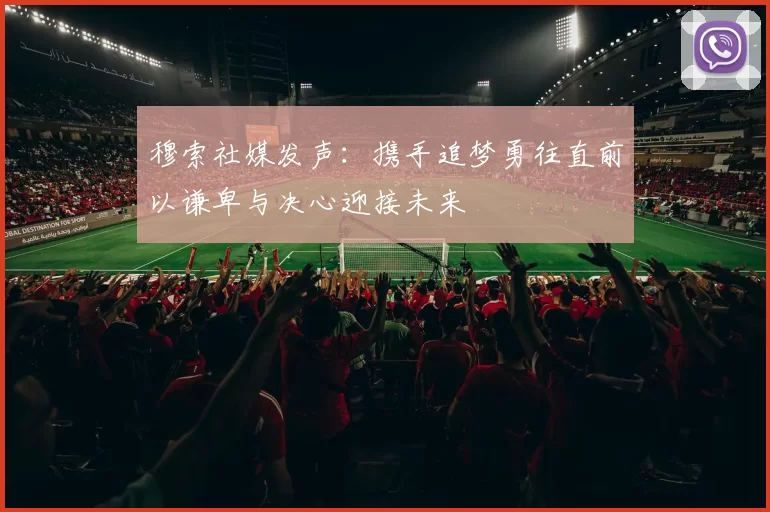 穆索社媒发声：携手追梦勇往直前以谦卑与决心迎接未来