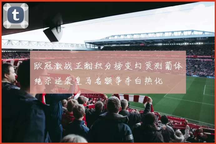欧冠激战正酣积分榜变幻莫测葡体绝杀逆袭皇马名额争夺白热化