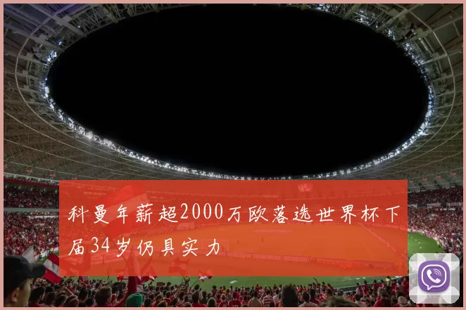 科曼年薪超2000万欧落选世界杯下届34岁仍具实力