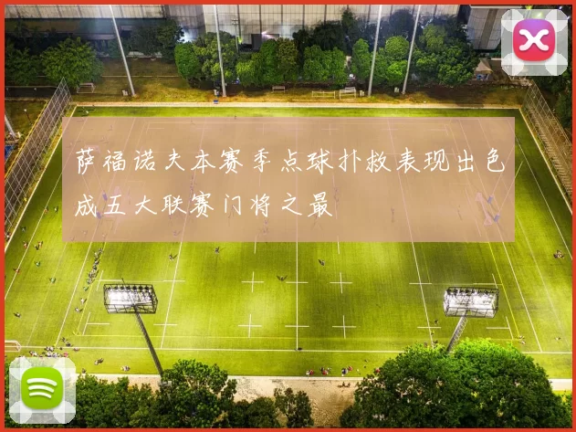 萨福诺夫本赛季点球扑救表现出色成五大联赛门将之最