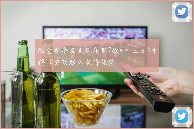 维金斯半场表现亮眼7投4中三分2中得10分助球队取得优势